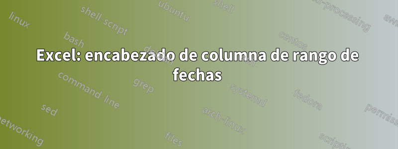 Excel: encabezado de columna de rango de fechas