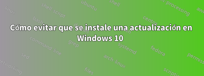 Cómo evitar que se instale una actualización en Windows 10 