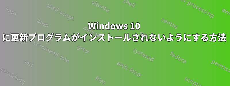 Windows 10 に更新プログラムがインストールされないようにする方法 