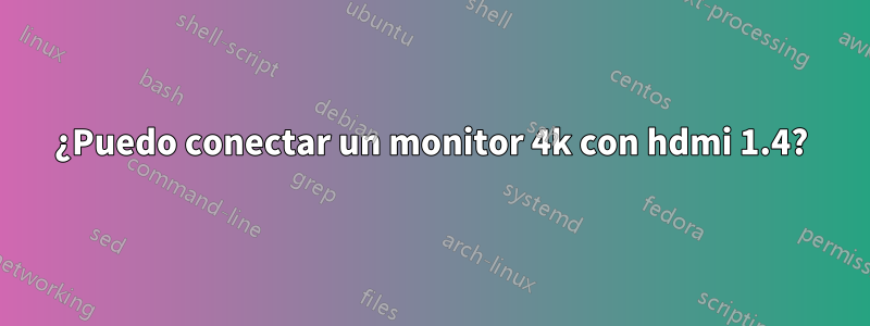 ¿Puedo conectar un monitor 4k con hdmi 1.4?