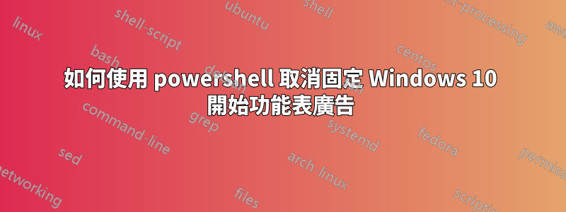 如何使用 powershell 取消固定 Windows 10 開始功能表廣告
