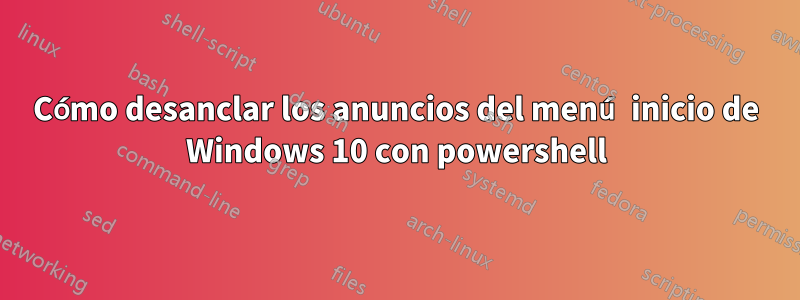 Cómo desanclar los anuncios del menú inicio de Windows 10 con powershell