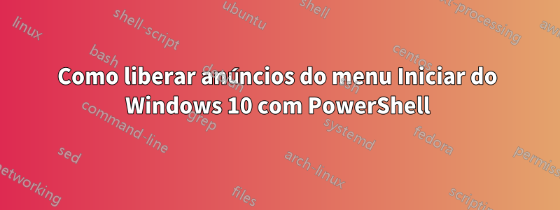 Como liberar anúncios do menu Iniciar do Windows 10 com PowerShell