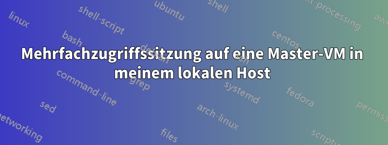 Mehrfachzugriffssitzung auf eine Master-VM in meinem lokalen Host