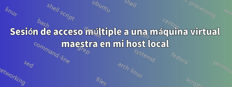 Sesión de acceso múltiple a una máquina virtual maestra en mi host local