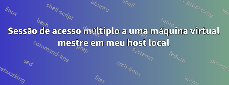 Sessão de acesso múltiplo a uma máquina virtual mestre em meu host local