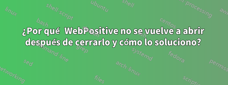 ¿Por qué WebPositive no se vuelve a abrir después de cerrarlo y cómo lo soluciono?