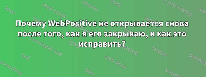 Почему WebPositive не открывается снова после того, как я его закрываю, и как это исправить?