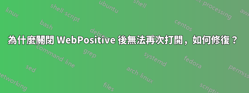 為什麼關閉 WebPositive 後無法再次打開，如何修復？