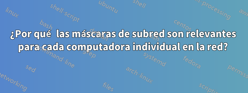 ¿Por qué las máscaras de subred son relevantes para cada computadora individual en la red?
