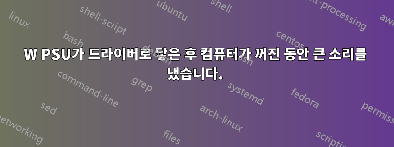 500W PSU가 드라이버로 닿은 후 컴퓨터가 꺼진 동안 큰 소리를 냈습니다.