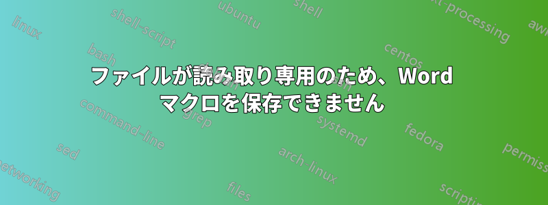 ファイルが読み取り専用のため、Word マクロを保存できません