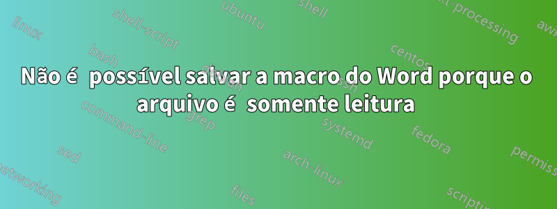 Não é possível salvar a macro do Word porque o arquivo é somente leitura