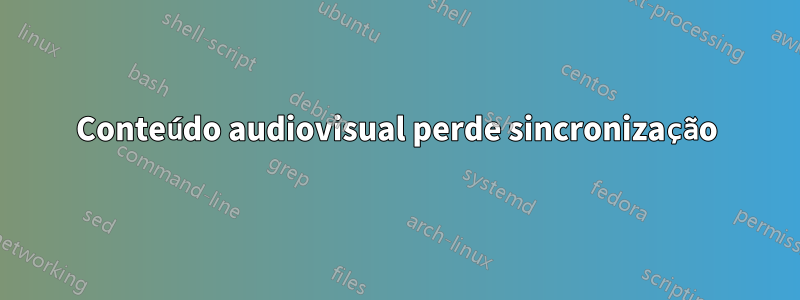 Conteúdo audiovisual perde sincronização