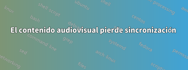 El contenido audiovisual pierde sincronización