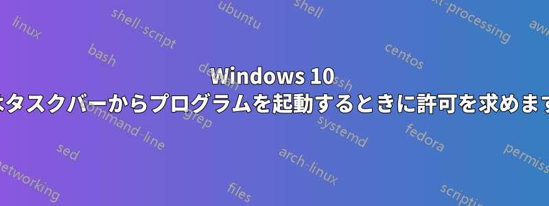 Windows 10 はタスクバーからプログラムを起動するときに許可を求めます