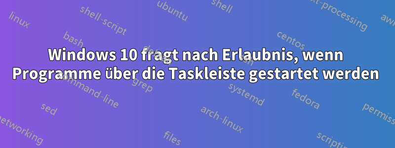 Windows 10 fragt nach Erlaubnis, wenn Programme über die Taskleiste gestartet werden