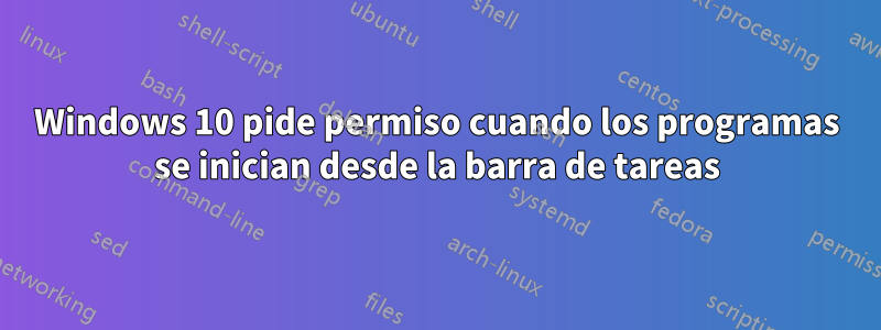 Windows 10 pide permiso cuando los programas se inician desde la barra de tareas