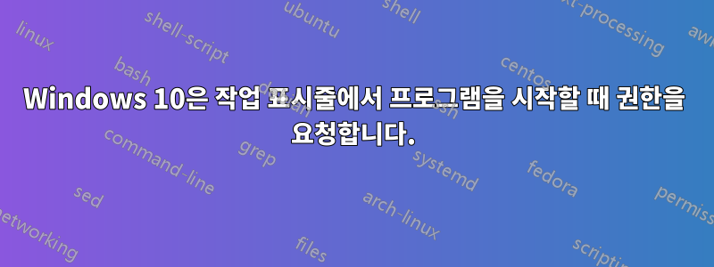 Windows 10은 작업 표시줄에서 프로그램을 시작할 때 권한을 요청합니다.