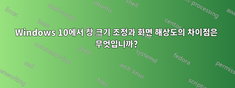 Windows 10에서 창 크기 조정과 화면 해상도의 차이점은 무엇입니까?