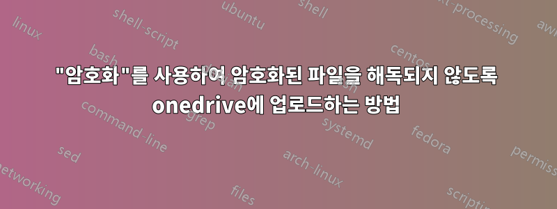 "암호화"를 사용하여 암호화된 파일을 해독되지 않도록 onedrive에 업로드하는 방법
