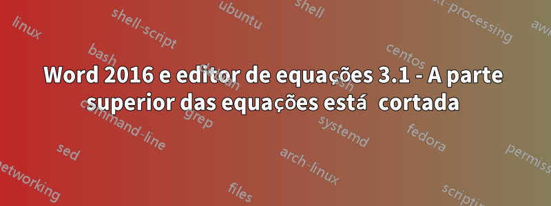 Word 2016 e editor de equações 3.1 - A parte superior das equações está cortada