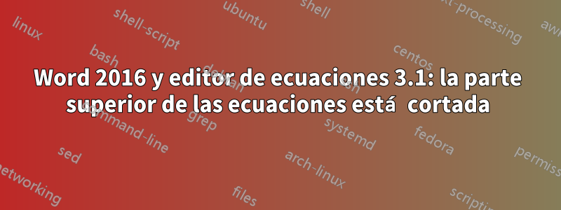 Word 2016 y editor de ecuaciones 3.1: la parte superior de las ecuaciones está cortada