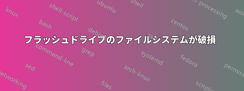 フラッシュドライブのファイルシステムが破損 