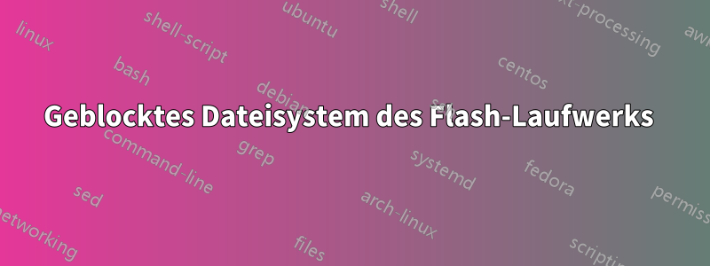 Geblocktes Dateisystem des Flash-Laufwerks 