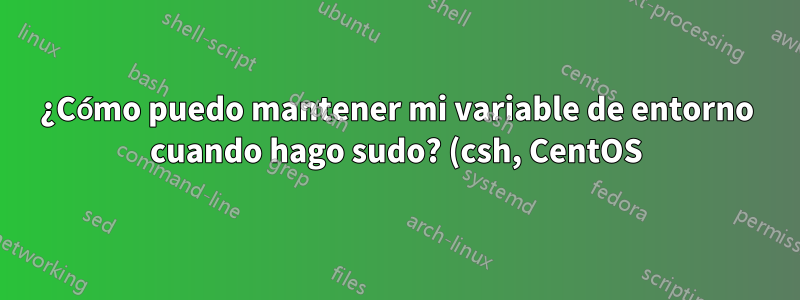 ¿Cómo puedo mantener mi variable de entorno cuando hago sudo? (csh, CentOS)