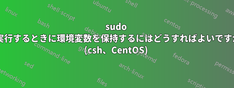 sudo を実行するときに環境変数を保持するにはどうすればよいですか? (csh、CentOS)
