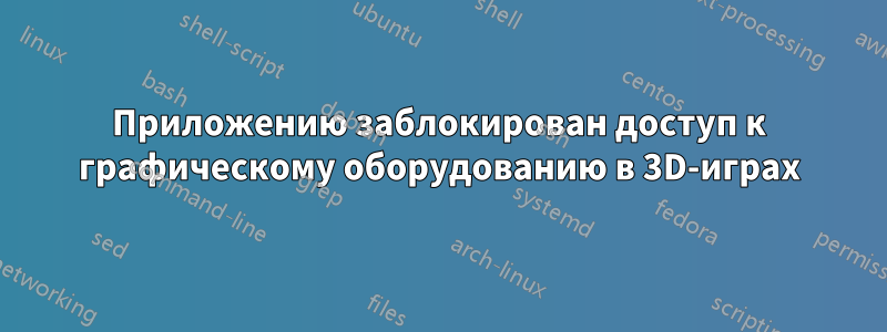 Приложению заблокирован доступ к графическому оборудованию в 3D-играх