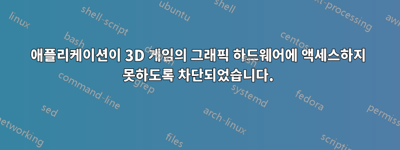 애플리케이션이 3D 게임의 그래픽 하드웨어에 액세스하지 못하도록 차단되었습니다.