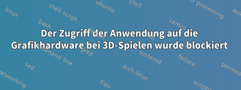 Der Zugriff der Anwendung auf die Grafikhardware bei 3D-Spielen wurde blockiert