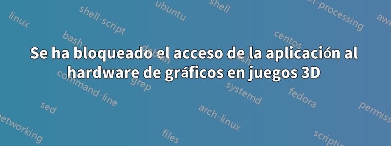 Se ha bloqueado el acceso de la aplicación al hardware de gráficos en juegos 3D