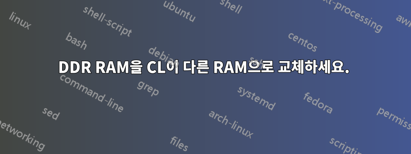 DDR RAM을 CL이 다른 RAM으로 교체하세요.
