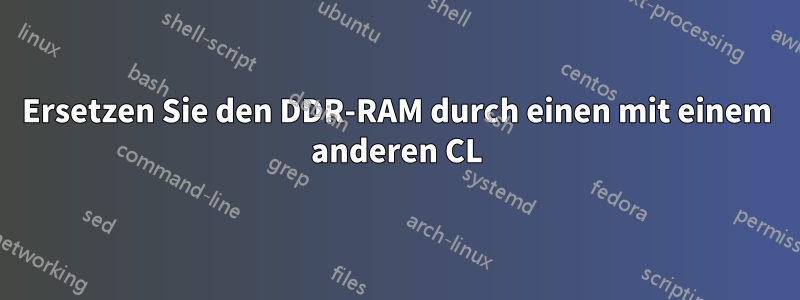 Ersetzen Sie den DDR-RAM durch einen mit einem anderen CL