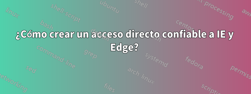 ¿Cómo crear un acceso directo confiable a IE y Edge?