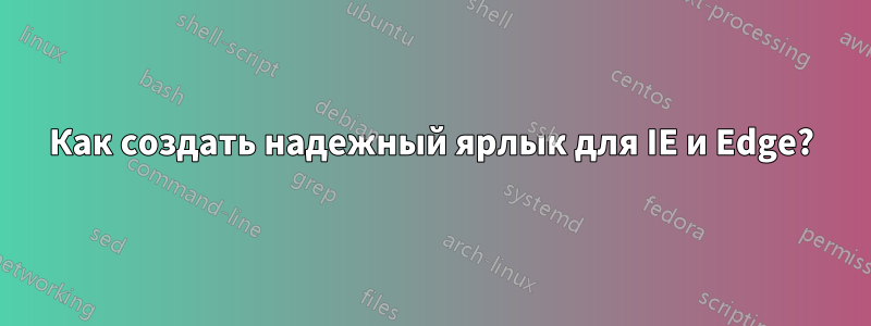 Как создать надежный ярлык для IE и Edge?