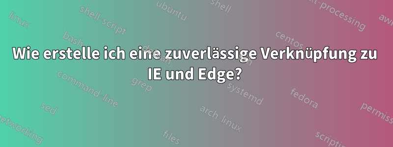 Wie erstelle ich eine zuverlässige Verknüpfung zu IE und Edge?