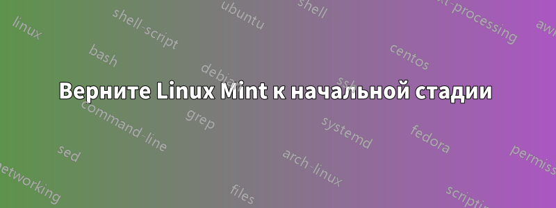 Верните Linux Mint к начальной стадии