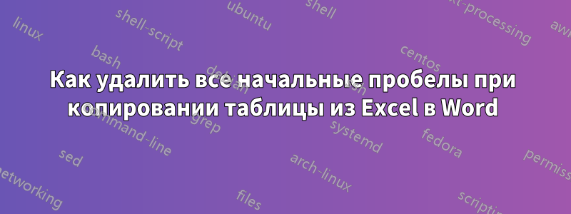 Как удалить все начальные пробелы при копировании таблицы из Excel в Word