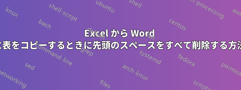 Excel から Word に表をコピーするときに先頭のスペースをすべて削除する方法