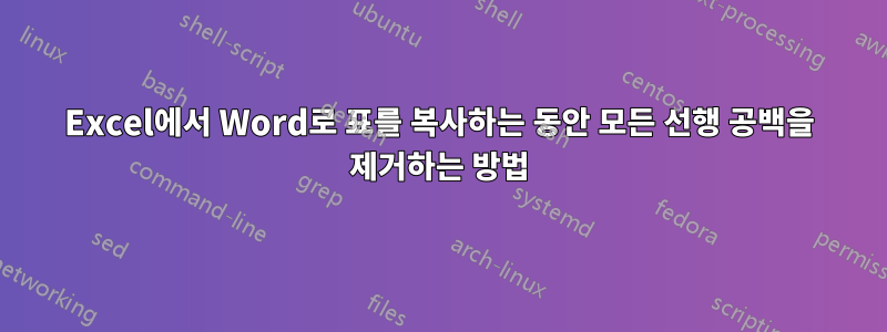 Excel에서 Word로 표를 복사하는 동안 모든 선행 공백을 제거하는 방법