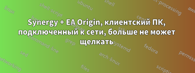 Synergy + EA Origin, клиентский ПК, подключенный к сети, больше не может щелкать