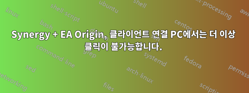 Synergy + EA Origin, 클라이언트 연결 PC에서는 더 이상 클릭이 불가능합니다.
