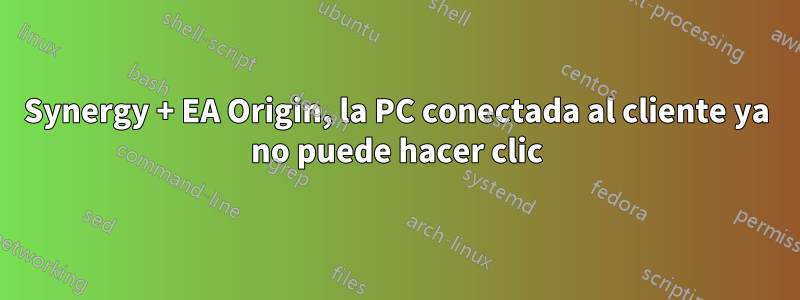Synergy + EA Origin, la PC conectada al cliente ya no puede hacer clic