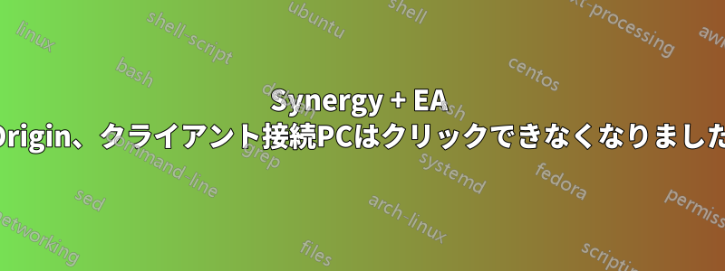 Synergy + EA Origin、クライアント接続PCはクリックできなくなりました