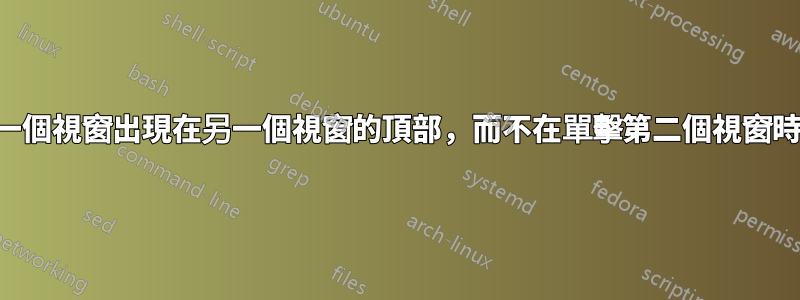 如何使一個視窗出現在另一個視窗的頂部，而不在單擊第二個視窗時關閉？