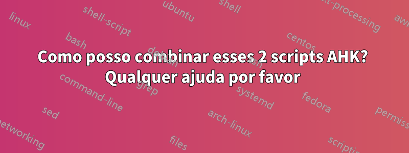 Como posso combinar esses 2 scripts AHK? Qualquer ajuda por favor